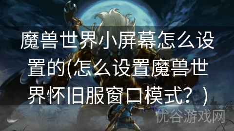 魔兽世界小屏幕怎么设置的(怎么设置魔兽世界怀旧服窗口模式？)