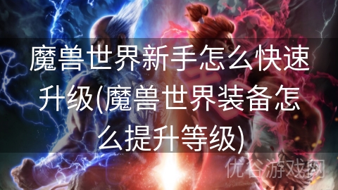 魔兽世界新手怎么快速升级(魔兽世界装备怎么提升等级)