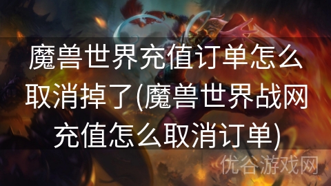 魔兽世界充值订单怎么取消掉了(魔兽世界战网充值怎么取消订单)