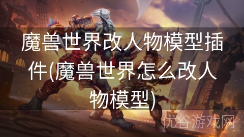 魔兽世界改人物模型插件(魔兽世界怎么改人物模型)