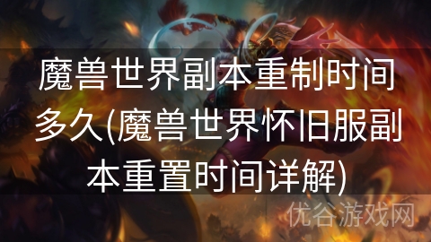 魔兽世界副本重制时间多久(魔兽世界怀旧服副本重置时间详解)