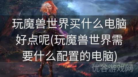 玩魔兽世界买什么电脑好点呢(玩魔兽世界需要什么配置的电脑)