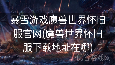 暴雪游戏魔兽世界怀旧服官网(魔兽世界怀旧服下载地址在哪)