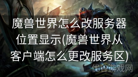 魔兽世界怎么改服务器位置显示(魔兽世界从客户端怎么更改服务区)