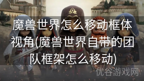 魔兽世界怎么移动框体视角(魔兽世界自带的团队框架怎么移动)