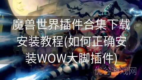 魔兽世界插件合集下载安装教程(如何正确安装WOW大脚插件)