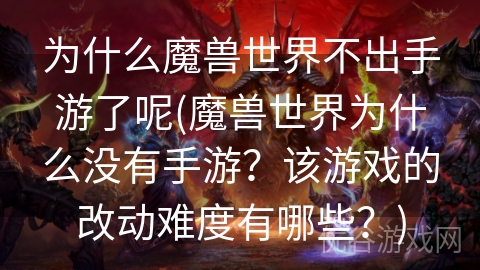 为什么魔兽世界不出手游了呢(魔兽世界为什么没有手游？该游戏的改动难度有哪些？)