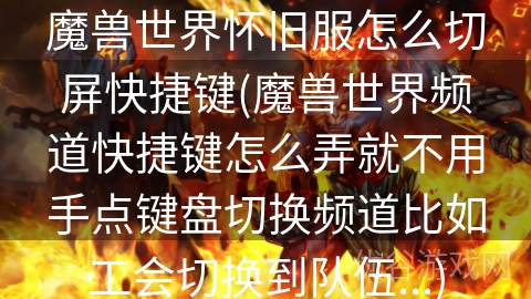 魔兽世界怀旧服怎么切屏快捷键(魔兽世界频道快捷键怎么弄就不用手点键盘切换频道比如工会切换到队伍...)