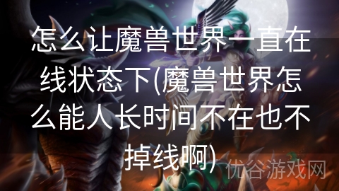 怎么让魔兽世界一直在线状态下(魔兽世界怎么能人长时间不在也不掉线啊)