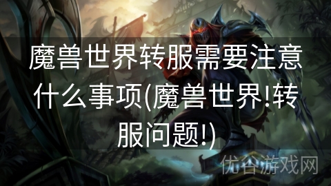 魔兽世界转服需要注意什么事项(魔兽世界!转服问题!)