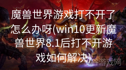 魔兽世界游戏打不开了怎么办呀(win10更新魔兽世界8.1后打不开游戏如何解决)