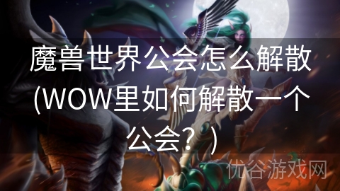 魔兽世界公会怎么解散(WOW里如何解散一个公会？)