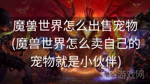 魔兽世界怎么出售宠物(魔兽世界怎么卖自己的宠物就是小伙伴)