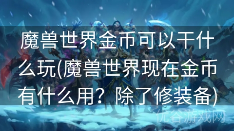 魔兽世界金币可以干什么玩(魔兽世界现在金币有什么用？除了修装备)