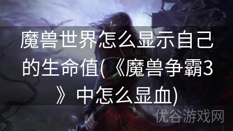 魔兽世界怎么显示自己的生命值(《魔兽争霸3》中怎么显血)