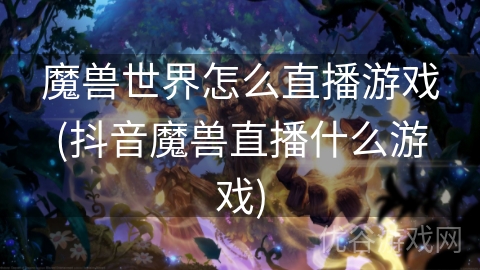 魔兽世界怎么直播游戏(抖音魔兽直播什么游戏)