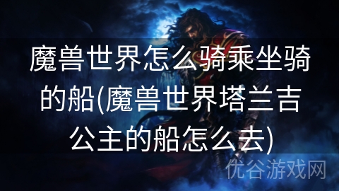 魔兽世界怎么骑乘坐骑的船(魔兽世界塔兰吉公主的船怎么去)