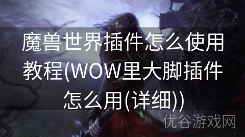 魔兽世界插件怎么使用教程(WOW里大脚插件怎么用(详细))