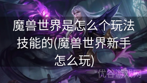 魔兽世界是怎么个玩法技能的(魔兽世界新手怎么玩)