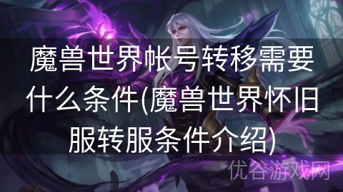 魔兽世界帐号转移需要什么条件(魔兽世界怀旧服转服条件介绍)