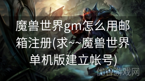 魔兽世界gm怎么用邮箱注册(求~~魔兽世界单机版建立帐号)