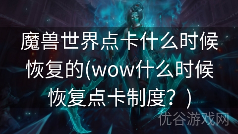 魔兽世界点卡什么时候恢复的(wow什么时候恢复点卡制度？)