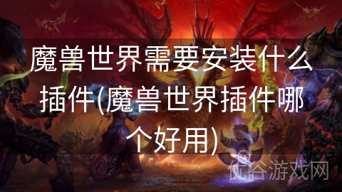 魔兽世界需要安装什么插件(魔兽世界插件哪个好用)