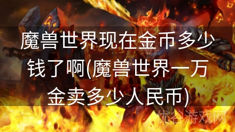 魔兽世界现在金币多少钱了啊(魔兽世界一万金卖多少人民币)