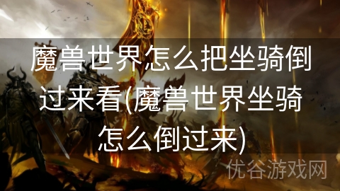 魔兽世界怎么把坐骑倒过来看(魔兽世界坐骑怎么倒过来)