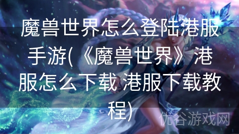 魔兽世界怎么登陆港服手游(《魔兽世界》港服怎么下载 港服下载教程)