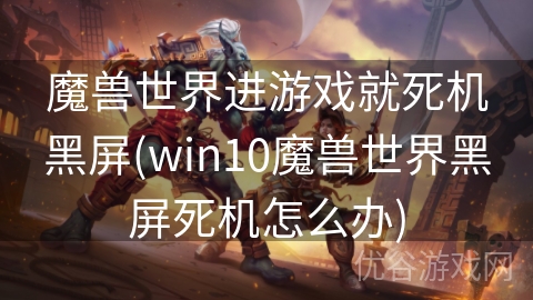 魔兽世界进游戏就死机黑屏(win10魔兽世界黑屏死机怎么办)