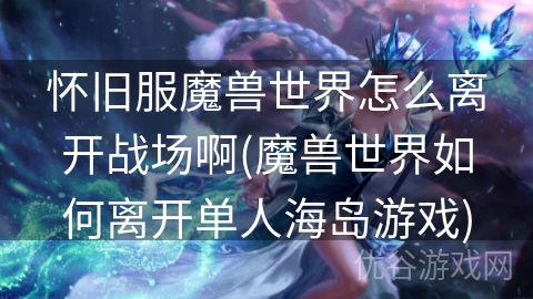 怀旧服魔兽世界怎么离开战场啊(魔兽世界如何离开单人海岛游戏)