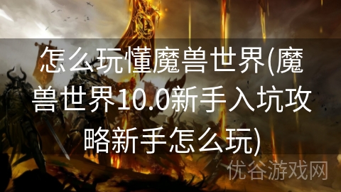 怎么玩懂魔兽世界(魔兽世界10.0新手入坑攻略新手怎么玩)