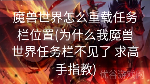 魔兽世界怎么重载任务栏位置(为什么我魔兽世界任务栏不见了 求高手指教)