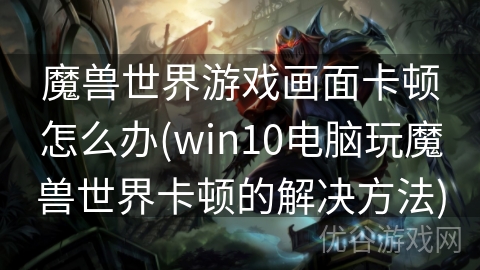 魔兽世界游戏画面卡顿怎么办(win10电脑玩魔兽世界卡顿的解决方法)