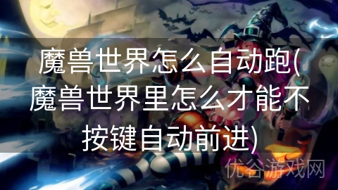 魔兽世界怎么自动跑(魔兽世界里怎么才能不按键自动前进)