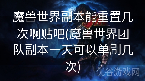 魔兽世界副本能重置几次啊贴吧(魔兽世界团队副本一天可以单刷几次)