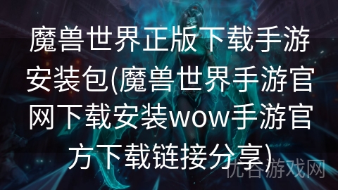 魔兽世界正版下载手游安装包(魔兽世界手游官网下载安装wow手游官方下载链接分享)