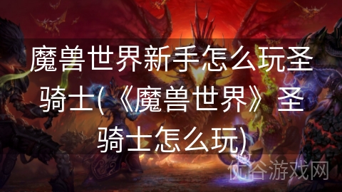 魔兽世界新手怎么玩圣骑士(《魔兽世界》圣骑士怎么玩)