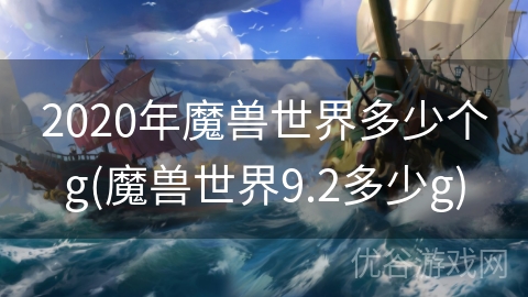 2020年魔兽世界多少个g(魔兽世界9.2多少g)