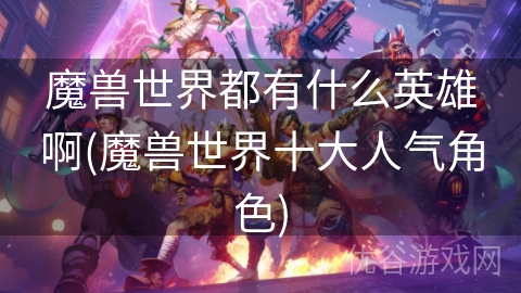 魔兽世界都有什么英雄啊(魔兽世界十大人气角色)