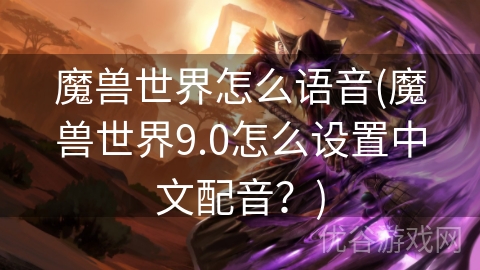 魔兽世界怎么语音(魔兽世界9.0怎么设置中文配音？)