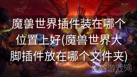 魔兽世界插件装在哪个位置上好(魔兽世界大脚插件放在哪个文件夹)