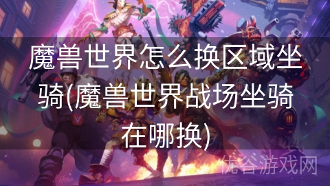 魔兽世界怎么换区域坐骑(魔兽世界战场坐骑在哪换)