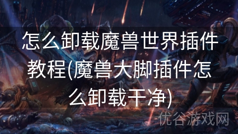 怎么卸载魔兽世界插件教程(魔兽大脚插件怎么卸载干净)