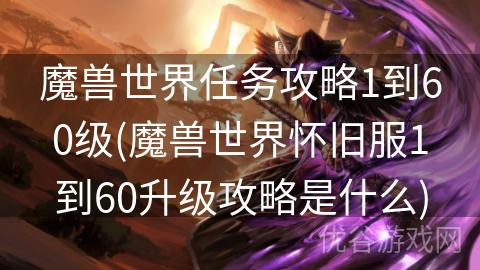 魔兽世界任务攻略1到60级(魔兽世界怀旧服1到60升级攻略是什么)