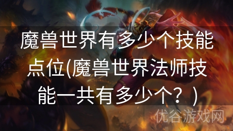 魔兽世界有多少个技能点位(魔兽世界法师技能一共有多少个？)