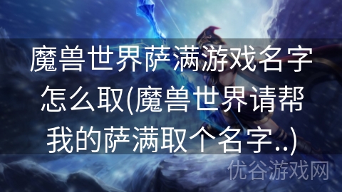 魔兽世界萨满游戏名字怎么取(魔兽世界请帮我的萨满取个名字..)