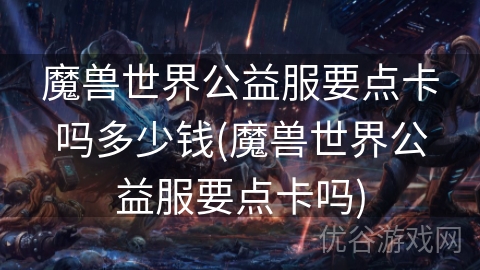 魔兽世界公益服要点卡吗多少钱(魔兽世界公益服要点卡吗)