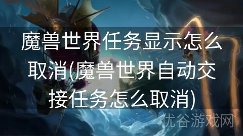 魔兽世界任务显示怎么取消(魔兽世界自动交接任务怎么取消)